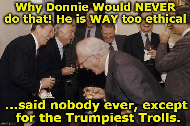 Why Donnie Would NEVER do that! He is WAY too ethical ...said nobody ever, except  for the Trumpiest Trolls. | image tagged in and then he said | made w/ Imgflip meme maker