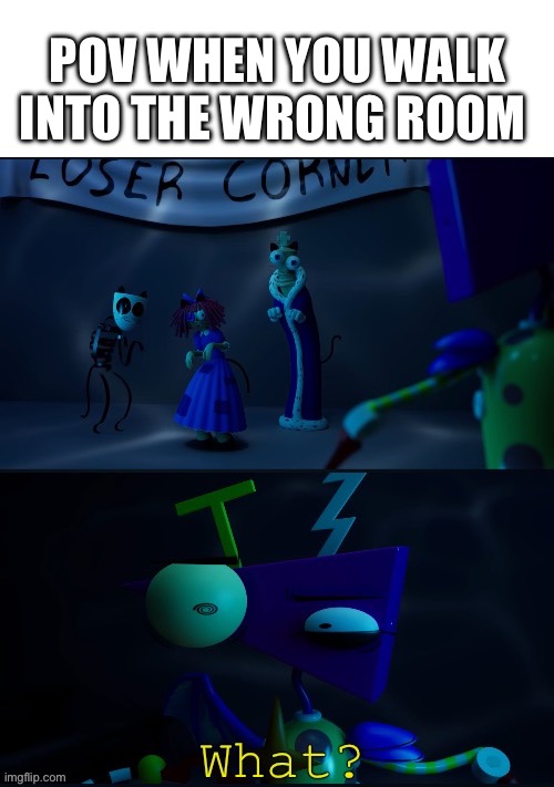 What did I just walk into | POV WHEN YOU WALK INTO THE WRONG ROOM | image tagged in the amazing digital circus confused | made w/ Imgflip meme maker