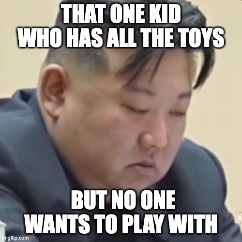THAT ONE KID WHO HAS ALL THE TOYS; BUT NO ONE WANTS TO PLAY WITH | image tagged in funny | made w/ Imgflip meme maker
