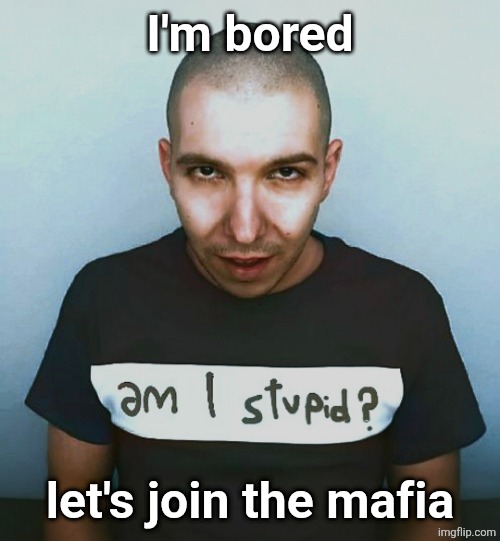 two steps ahead | I'm bored; let's join the mafia | image tagged in two steps ahead | made w/ Imgflip meme maker