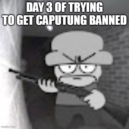 3rd day of me trying to ban him | DAY 3 OF TRYING TO GET CAPUTUNG BANNED | image tagged in bambi with a shotgun | made w/ Imgflip meme maker
