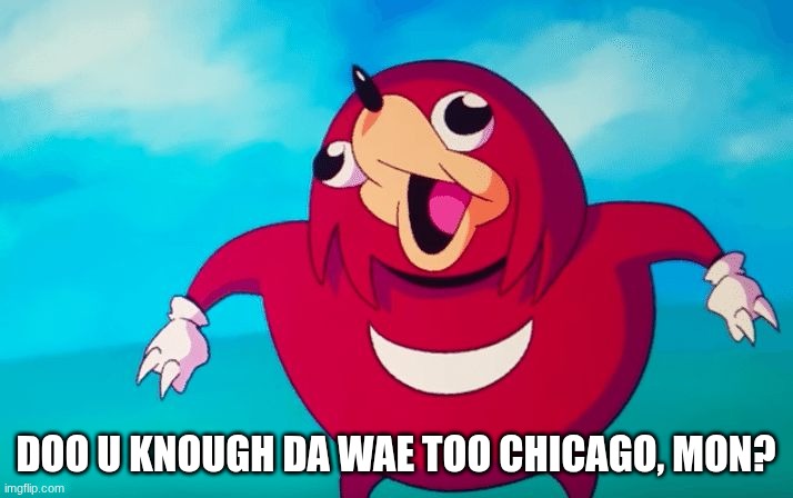 Ugandan Knuckles | DOO U KNOUGH DA WAE TOO CHICAGO, MON? | image tagged in ugandan knuckles | made w/ Imgflip meme maker
