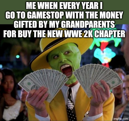 Money Money | ME WHEN EVERY YEAR I GO TO GAMESTOP WITH THE MONEY GIFTED BY MY GRANDPARENTS FOR BUY THE NEW WWE 2K CHAPTER | image tagged in memes,money money | made w/ Imgflip meme maker