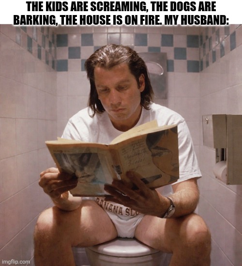The Kids Are Screaming | THE KIDS ARE SCREAMING, THE DOGS ARE BARKING, THE HOUSE IS ON FIRE. MY HUSBAND: | image tagged in chrisjoines1 | made w/ Imgflip meme maker