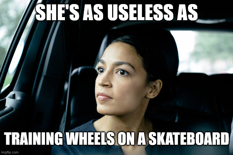 Alexandria Ocasio-Cortez | SHE'S AS USELESS AS; TRAINING WHEELS ON A SKATEBOARD | image tagged in alexandria ocasio-cortez,aoc,memes,useless,skateboard,democrat | made w/ Imgflip meme maker