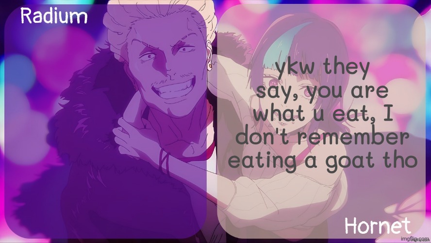 Radium n Hornet announcement template | ykw they say, you are what u eat, I don't remember eating a goat tho | image tagged in radium n hornet announcement template | made w/ Imgflip meme maker