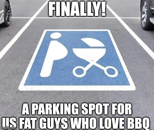 Finally A Parking Spot | FINALLY! A PARKING SPOT FOR US FAT GUYS WHO LOVE BBQ | image tagged in chrisjoines1 | made w/ Imgflip meme maker