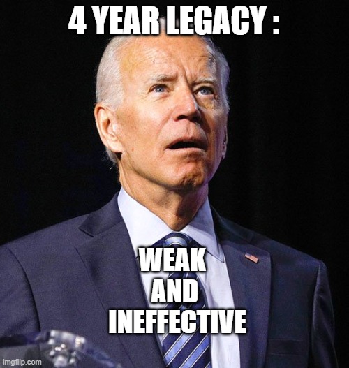 Joe Biden | 4 YEAR LEGACY : WEAK 
AND
 INEFFECTIVE | image tagged in joe biden | made w/ Imgflip meme maker