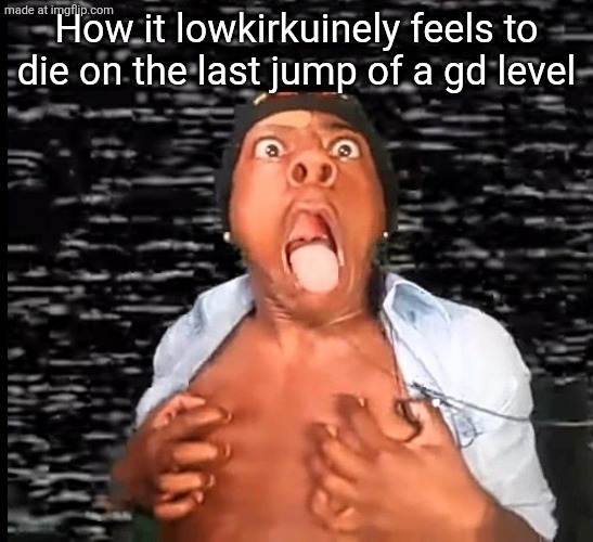 How it lowkirkuinely feels to die on the last jump of a gd level | made w/ Imgflip meme maker