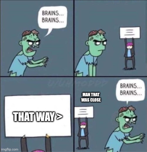 Close one | MAN THAT WAS CLOSE; THAT WAY > | image tagged in zombie brains | made w/ Imgflip meme maker