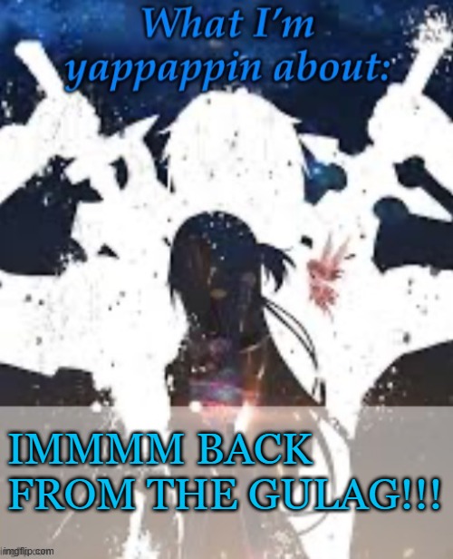 Finally | IMMMM BACK FROM THE GULAG!!! | image tagged in brads yappin temp | made w/ Imgflip meme maker
