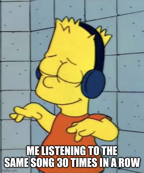 When You Hear A Song You Like | ME LISTENING TO THE SAME SONG 30 TIMES IN A ROW | image tagged in bart simpson music,music,song,repeat,good music | made w/ Imgflip meme maker