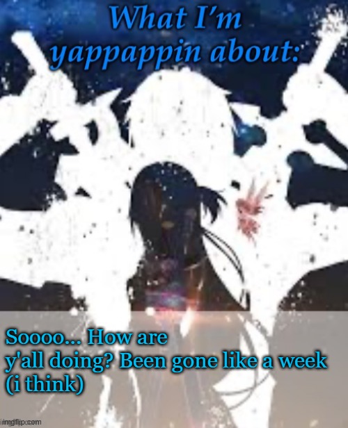 Yes? | Soooo... How are y'all doing? Been gone like a week 
(i think) | image tagged in brads yappin temp | made w/ Imgflip meme maker