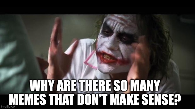 Some Memes Make No Sense | WHY ARE THERE SO MANY MEMES THAT DON’T MAKE SENSE? | image tagged in memes,and everybody loses their minds,confused screaming,why,dont make sense | made w/ Imgflip meme maker