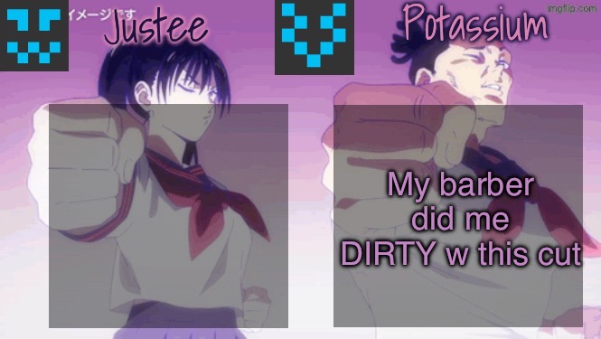 Justee n Potassium template | My barber did me DIRTY w this cut | image tagged in justee n potassium template | made w/ Imgflip meme maker