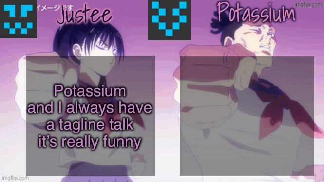 Justee n Potassium template | Potassium and I always have a tagline talk it’s really funny | image tagged in justee n potassium template | made w/ Imgflip meme maker
