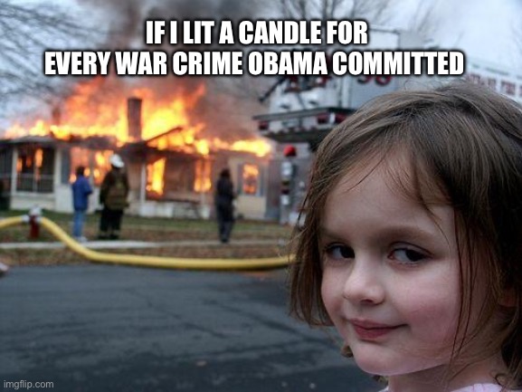 Don’t try this at home | IF I LIT A CANDLE FOR EVERY WAR CRIME OBAMA COMMITTED | image tagged in memes,disaster girl | made w/ Imgflip meme maker