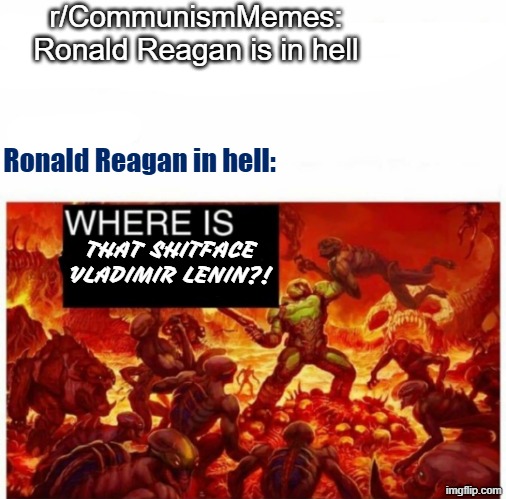 r/CommunismMemes is right that Ronald Reagan is in hell........ trying to find vladimir lenin to beat the crap out of lenin | r/CommunismMemes: Ronald Reagan is in hell; Ronald Reagan in hell:; THAT SHITFACE VLADIMIR LENIN?! | image tagged in me in hell,ronald reagan,lenin,communists,communism,reddit | made w/ Imgflip meme maker
