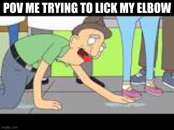 when you try to lick your elbow | POV ME TRYING TO LICK MY ELBOW | image tagged in bobs burgers,elbow | made w/ Imgflip meme maker