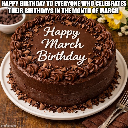 Happy Birthday | HAPPY BIRTHDAY TO EVERYONE WHO CELEBRATES THEIR BIRTHDAYS IN THE MONTH OF MARCH | image tagged in chrisjoines1 | made w/ Imgflip meme maker
