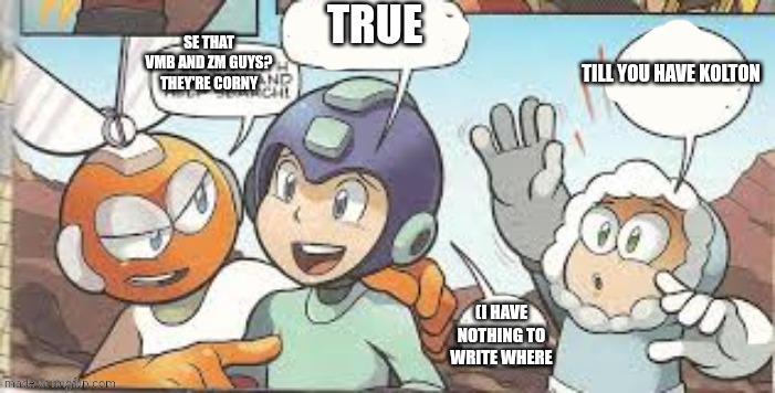 mega man's plan | TRUE; SE THAT VMB AND ZM GUYS? THEY'RE CORNY; TILL YOU HAVE KOLTON; (I HAVE NOTHING TO WRITE WHERE | image tagged in mega man's plan | made w/ Imgflip meme maker