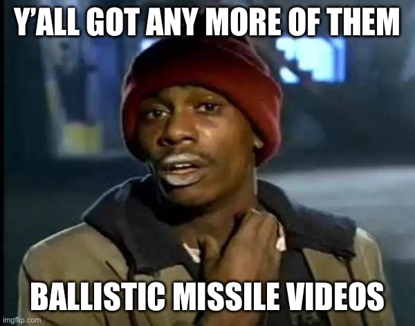 Y'all Got Any More Of That Meme | Y’ALL GOT ANY MORE OF THEM; BALLISTIC MISSILE VIDEOS | image tagged in memes,y'all got any more of that | made w/ Imgflip meme maker