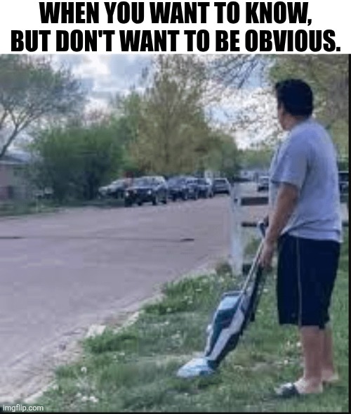 When You Want To Know | WHEN YOU WANT TO KNOW, BUT DON'T WANT TO BE OBVIOUS. | image tagged in chrisjoines1 | made w/ Imgflip meme maker