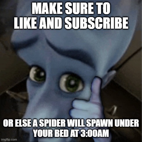 Average youtubers with more than 100k subscribers | MAKE SURE TO LIKE AND SUBSCRIBE; OR ELSE A SPIDER WILL SPAWN UNDER YOUR BED AT 3:00AM | image tagged in happy megamind,youtubers,relatable,memes,meme | made w/ Imgflip meme maker