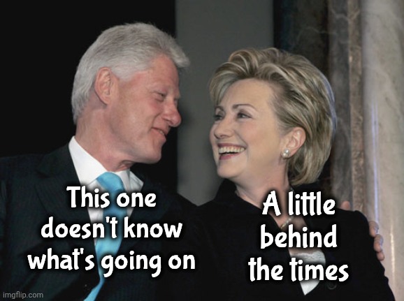 Bill and Hillary Clinton | This one doesn't know what's going on A little behind the times | image tagged in bill and hillary clinton | made w/ Imgflip meme maker