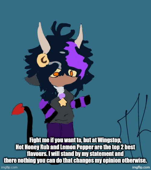 Hot Honey Rub and Lemon Pepper | Fight me if you want to, but at Wingstop, Hot Honey Rub and Lemon Pepper are the top 2 best flavours. I will stand by my statement and there nothing you can do that changes my opinion otherwise. | image tagged in demon thank you godsammit | made w/ Imgflip meme maker