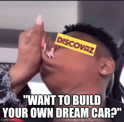 sybau | "WANT TO BUILD YOUR OWN DREAM CAR?" | image tagged in shut mouth | made w/ Imgflip meme maker