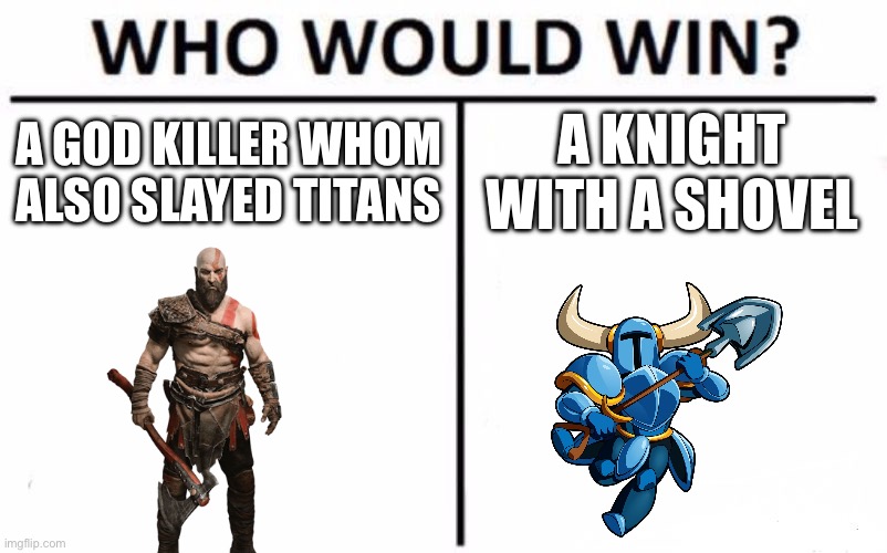 Shovel knight canonically won this btw | A GOD KILLER WHOM ALSO SLAYED TITANS; A KNIGHT WITH A SHOVEL | image tagged in memes,who would win,god of war,shovel knight | made w/ Imgflip meme maker