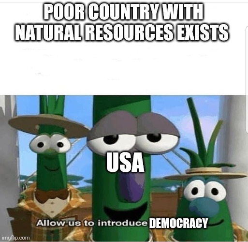 Right to steal | POOR COUNTRY WITH NATURAL RESOURCES EXISTS; USA; DEMOCRACY | image tagged in allow us to introduce ourselves,america,democracy | made w/ Imgflip meme maker