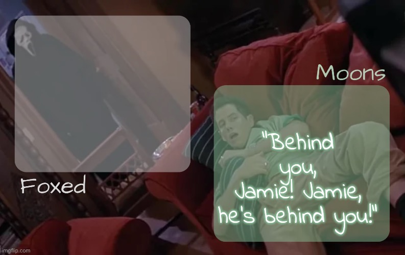moons n foxed - ghost face n randy temp | "Behind you, Jamie! Jamie, he's behind you!" | image tagged in moons n foxed - ghost face n randy temp | made w/ Imgflip meme maker