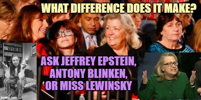 WHAT DIFFERENCE DOES IT MAKE? ASK JEFFREY EPSTEIN,
ANTONY BLINKEN,
OR MISS LEWINSKY | image tagged in bill clinton accusers | made w/ Imgflip meme maker