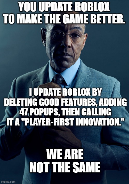 Gus Fring we are not the same | YOU UPDATE ROBLOX TO MAKE THE GAME BETTER. I UPDATE ROBLOX BY DELETING GOOD FEATURES, ADDING 47 POPUPS, THEN CALLING IT A "PLAYER-FIRST INNOVATION."; WE ARE NOT THE SAME | image tagged in gus fring we are not the same | made w/ Imgflip meme maker