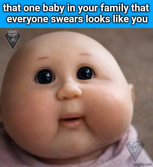that one baby in your family that 
everyone swears looks like you | made w/ Imgflip meme maker