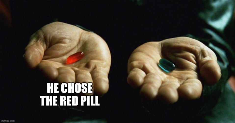 HE CHOSE THE RED PILL | image tagged in red pill blue pill | made w/ Imgflip meme maker