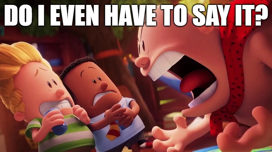 yelling | DO I EVEN HAVE TO SAY IT? | image tagged in yelling | made w/ Imgflip meme maker