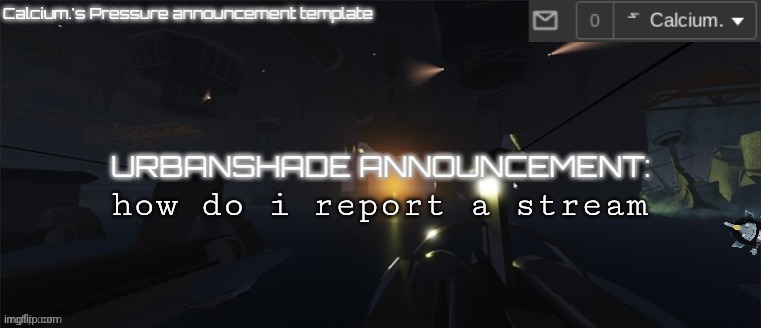 Calcium.'s Pressure temp | how do i report a stream | image tagged in calcium 's pressure temp | made w/ Imgflip meme maker