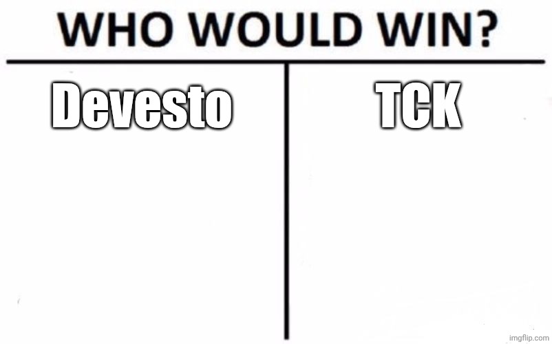 Who Would Win? Meme | Devesto; TCK | image tagged in memes,who would win | made w/ Imgflip meme maker