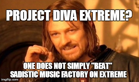 One Does Not Simply Meme | ONE DOES NOT SIMPLY "BEAT" SADISTIC MUSIC FACTORY ON EXTREME PROJECT DIVA EXTREME? | image tagged in memes,one does not simply | made w/ Imgflip meme maker