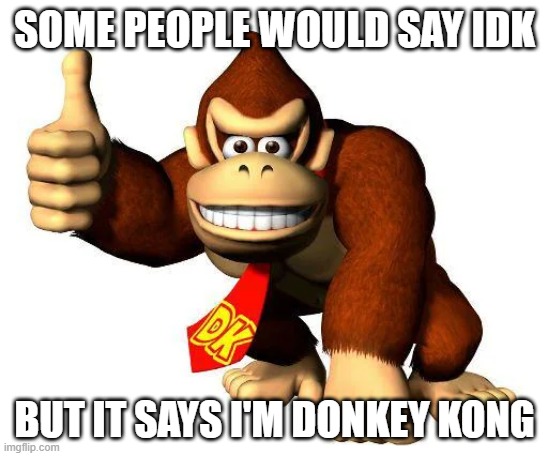 some say I am Donkey Kong | SOME PEOPLE WOULD SAY IDK; BUT IT SAYS I'M DONKEY KONG | image tagged in punny,donkey kong | made w/ Imgflip meme maker