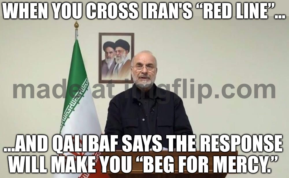 WHEN YOU THREATEN “PAINFUL BLOWS” SO THEY “BEG FOR MERCY”…; …BUT YOU’VE ALREADY GOT THE “POST-MARTYRDOM” PLANS READY | WHEN YOU CROSS IRAN'S “RED LINE”…; …AND QALIBAF SAYS THE RESPONSE WILL MAKE YOU “BEG FOR MERCY.” | image tagged in iranian parliament speaker mohammad baqer qalibaf,iran,donald trump,world war 3,nukes,middle east | made w/ Imgflip meme maker