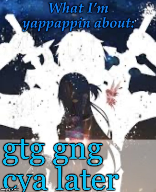Gtg | gtg gng cya later | image tagged in brads yappin temp | made w/ Imgflip meme maker