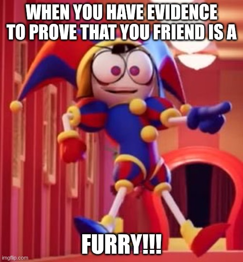 when u realize ur friend is a FURRY!!! | WHEN YOU HAVE EVIDENCE TO PROVE THAT YOU FRIEND IS A; FURRY!!! | image tagged in pomni pointing | made w/ Imgflip meme maker