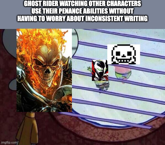 Squidward window | GHOST RIDER WATCHING OTHER CHARACTERS USE THEIR PENANCE ABILITIES WITHOUT HAVING TO WORRY ABOUT INCONSISTENT WRITING | image tagged in squidward window,ghost rider,spawn,sans undertale | made w/ Imgflip meme maker