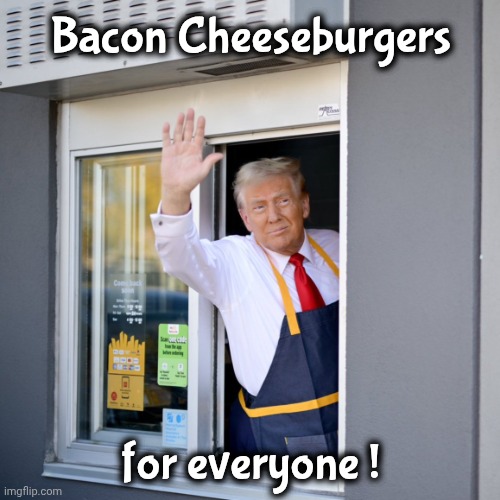 Trump McDonald's Drive-thru | Bacon Cheeseburgers for everyone ! | image tagged in trump mcdonald's drive-thru | made w/ Imgflip meme maker