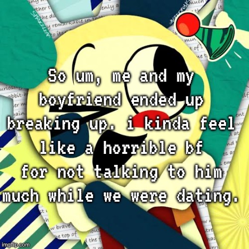 at least we’re still friends. | So um, me and my boyfriend ended up breaking up. i kinda feel like a horrible bf for not talking to him much while we were dating. | made w/ Imgflip meme maker