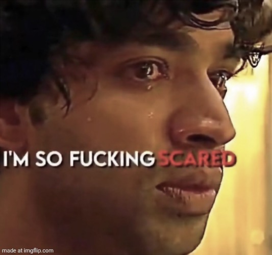 I’m so fucking scared | image tagged in i m so fucking scared | made w/ Imgflip meme maker